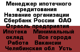 Менеджер ипотечного кредитования › Название организации ­ Сбербанк России, ОАО › Отрасль предприятия ­ Ипотека › Минимальный оклад ­ 1 - Все города Работа » Вакансии   . Челябинская обл.,Усть-Катав г.